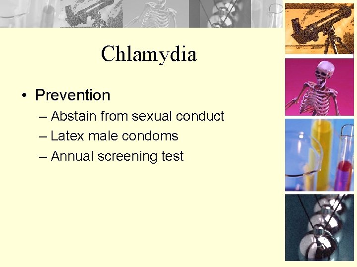 Chlamydia • Prevention – Abstain from sexual conduct – Latex male condoms – Annual