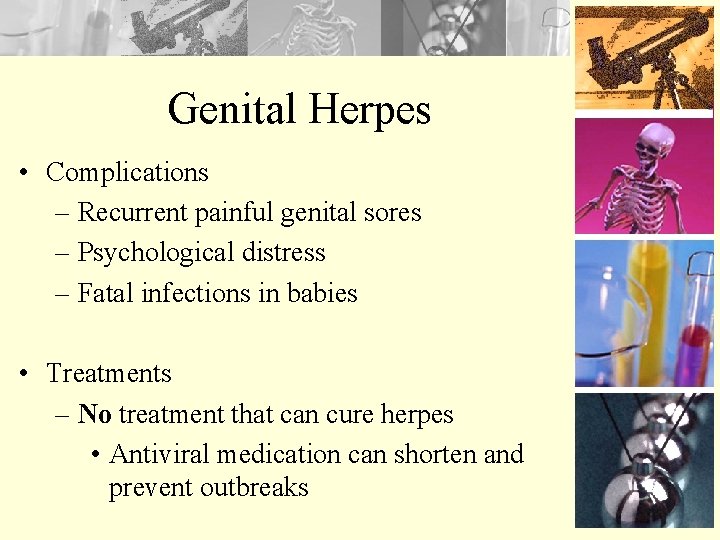 Genital Herpes • Complications – Recurrent painful genital sores – Psychological distress – Fatal