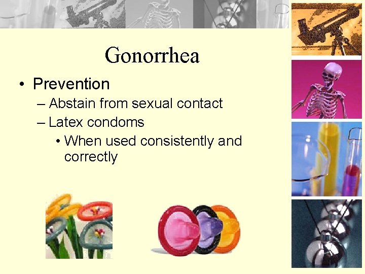 Gonorrhea • Prevention – Abstain from sexual contact – Latex condoms • When used
