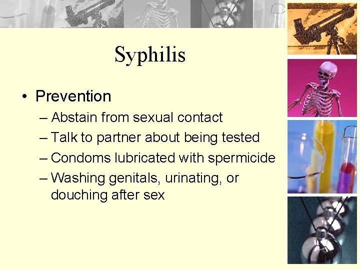 Syphilis • Prevention – Abstain from sexual contact – Talk to partner about being