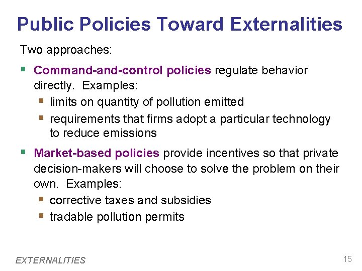 Public Policies Toward Externalities Two approaches: § Command-control policies regulate behavior directly. Examples: §