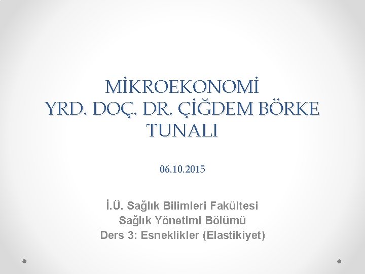 MİKROEKONOMİ YRD. DOÇ. DR. ÇİĞDEM BÖRKE TUNALI 06. 10. 2015 İ. Ü. Sağlık Bilimleri