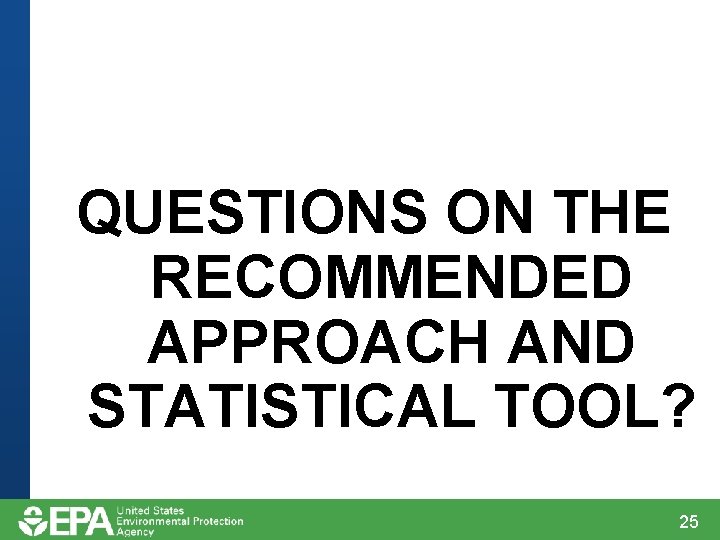 QUESTIONS ON THE RECOMMENDED APPROACH AND STATISTICAL TOOL? 25 QUESTIONS ON THE RECOMMENDED APPROACH AND STATISTICAL TOOL? 25