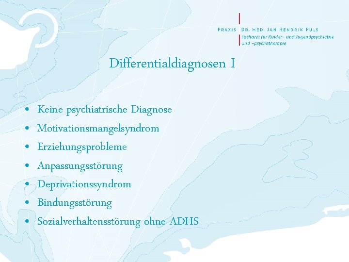 Differentialdiagnosen I • • Keine psychiatrische Diagnose Motivationsmangelsyndrom Erziehungsprobleme Anpassungsstörung Deprivationssyndrom Bindungsstörung Sozialverhaltensstörung ohne