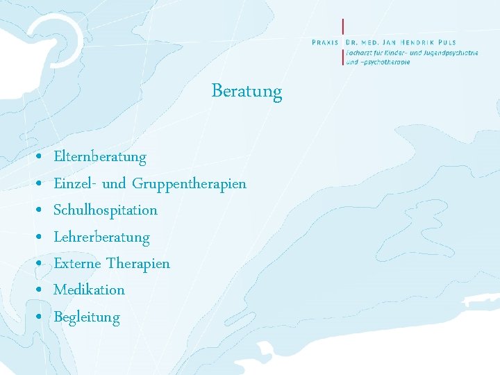 Beratung • • Elternberatung Einzel- und Gruppentherapien Schulhospitation Lehrerberatung Externe Therapien Medikation Begleitung 