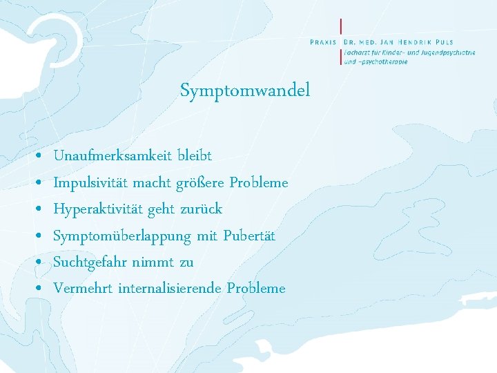 Symptomwandel • • • Unaufmerksamkeit bleibt Impulsivität macht größere Probleme Hyperaktivität geht zurück Symptomüberlappung