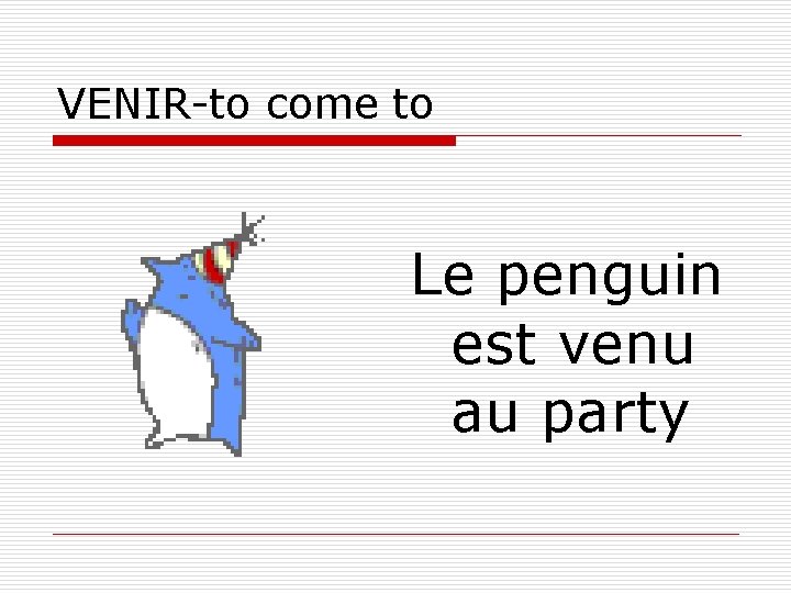 VENIR-to come to Le penguin est venu au party 