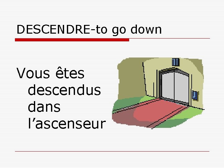 DESCENDRE-to go down Vous êtes descendus dans l’ascenseur 