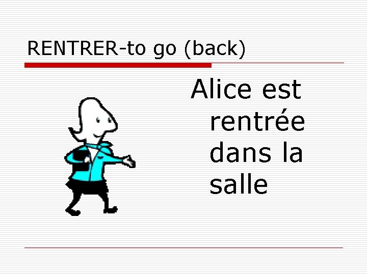 RENTRER-to go (back) Alice est rentrée dans la salle 