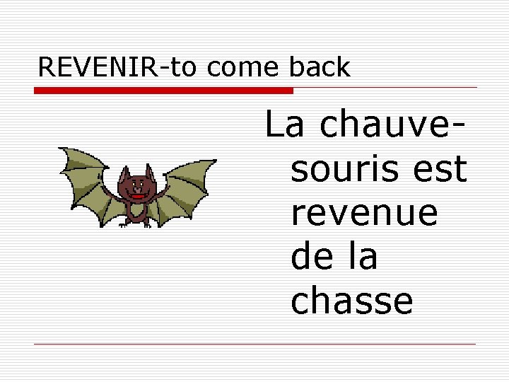 REVENIR-to come back La chauvesouris est revenue de la chasse 