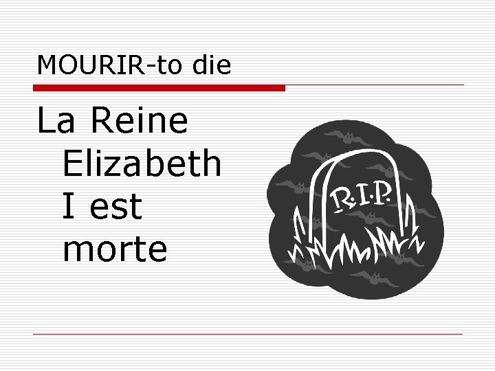 MOURIR-to die La Reine Elizabeth I est morte 