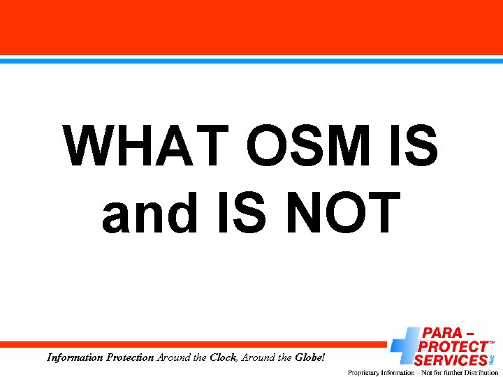 WHAT OSM IS and IS NOT Information Protection Around the Clock, Around the Globe!