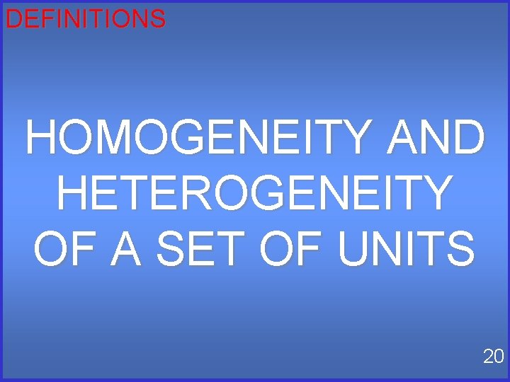 DEFINITIONS HOMOGENEITY AND HETEROGENEITY OF A SET OF UNITS 20 DEFINITIONS HOMOGENEITY AND HETEROGENEITY OF A SET OF UNITS 20