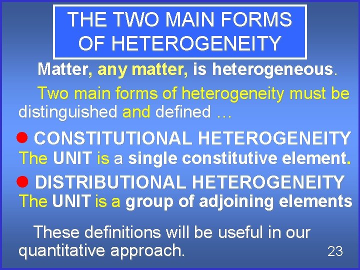 THE TWO MAIN FORMS OF HETEROGENEITY Matter, any matter, is heterogeneous. Two main forms THE TWO MAIN FORMS OF HETEROGENEITY Matter, any matter, is heterogeneous. Two main forms