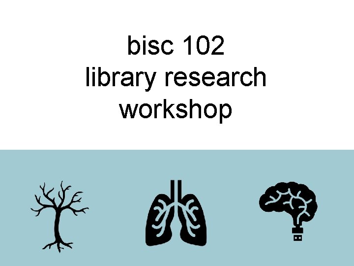 bisc 102 library research workshop 