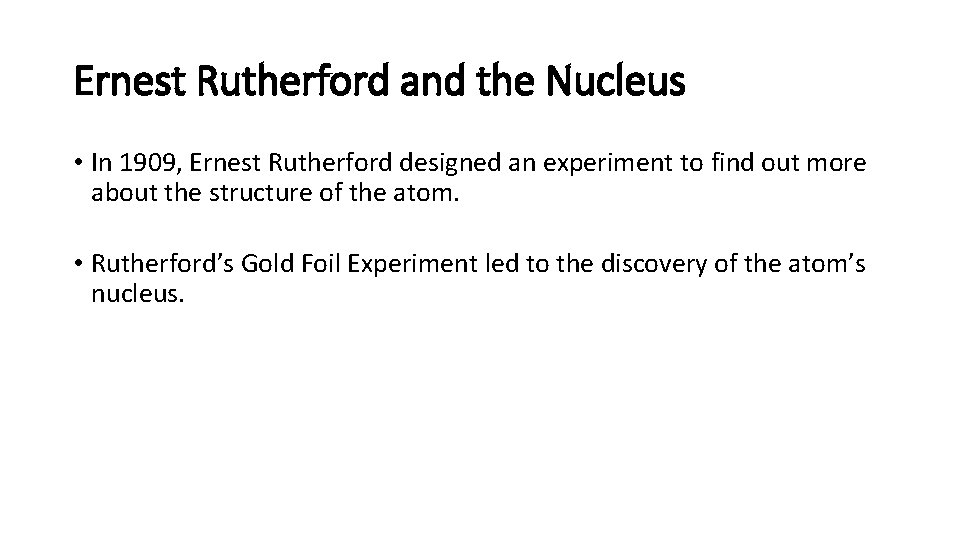 Ernest Rutherford and the Nucleus • In 1909, Ernest Rutherford designed an experiment to