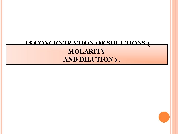 4. 5 CONCENTRATION OF SOLUTIONS ( MOLARITY AND DILUTION ). 