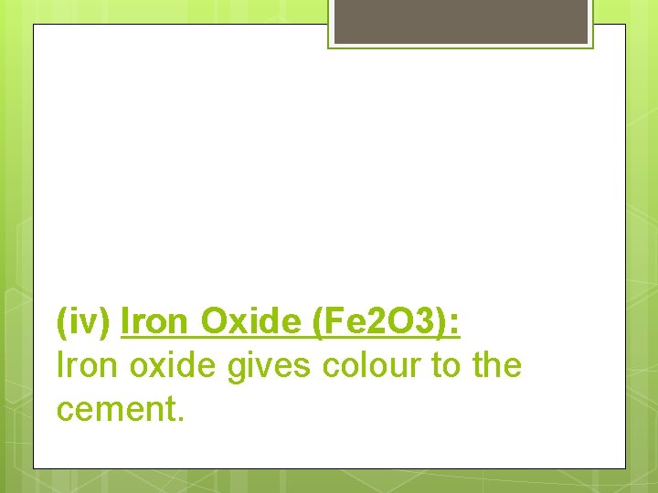(iv) Iron Oxide (Fe 2 O 3): Iron oxide gives colour to the cement.