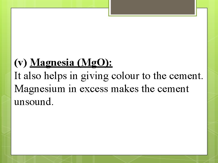 (v) Magnesia (Mg. O): It also helps in giving colour to the cement. Magnesium