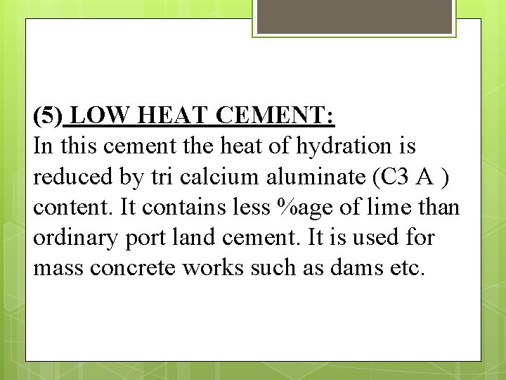 (5) LOW HEAT CEMENT: In this cement the heat of hydration is reduced by
