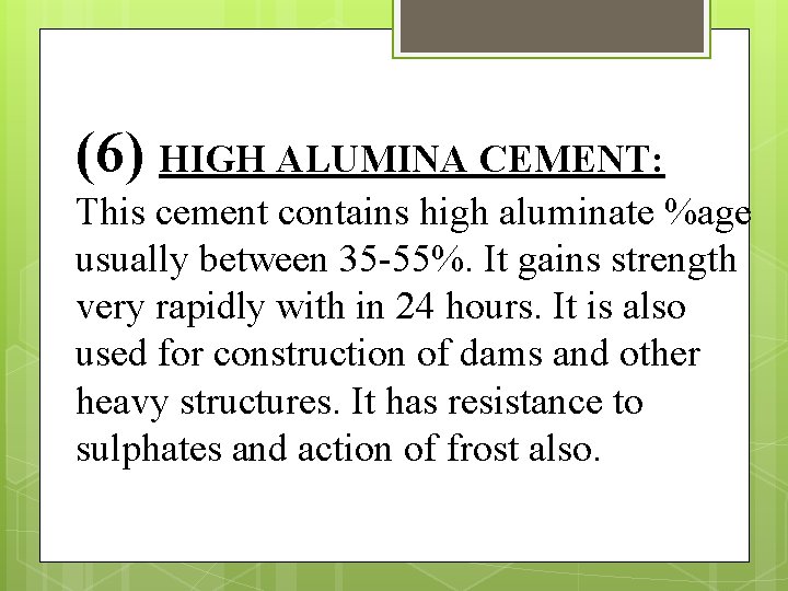 (6) HIGH ALUMINA CEMENT: This cement contains high aluminate %age usually between 35 -55%.
