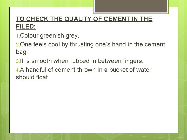 TO CHECK THE QUALITY OF CEMENT IN THE FILED: 1. Colour greenish grey. 2.