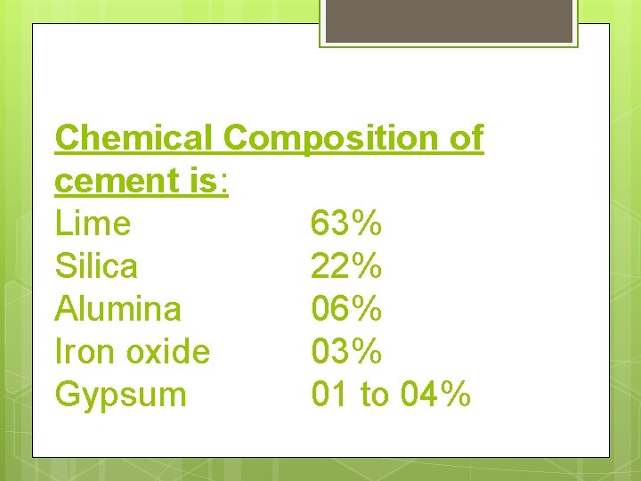 Chemical Composition of cement is: Lime 63% Silica 22% Alumina 06% Iron oxide 03%