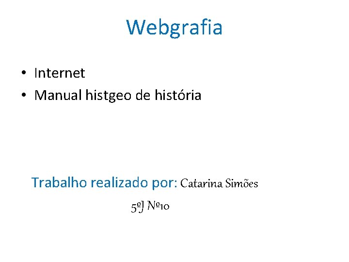 Webgrafia • Internet • Manual histgeo de história Trabalho realizado por: Catarina Simões 5ºJ