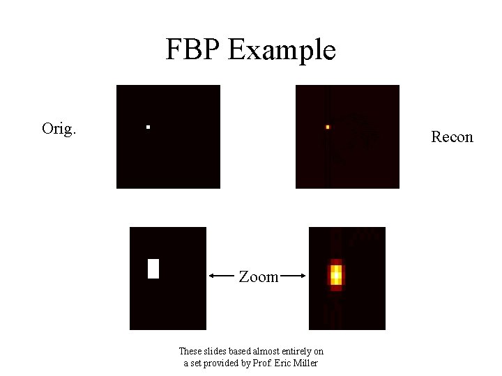 FBP Example Orig. Recon Zoom These slides based almost entirely on a set provided