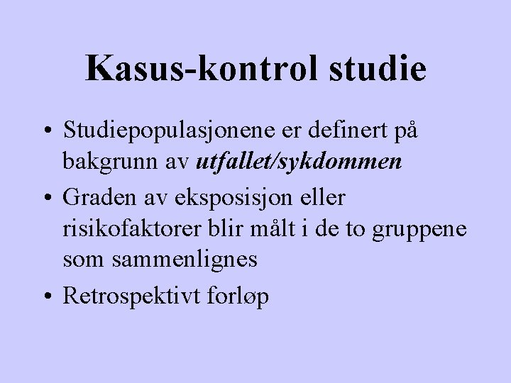 Kasus-kontrol studie • Studiepopulasjonene er definert på bakgrunn av utfallet/sykdommen • Graden av eksposisjon