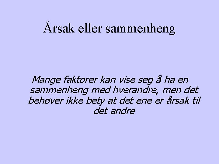 Årsak eller sammenheng Mange faktorer kan vise seg å ha en sammenheng med hverandre,