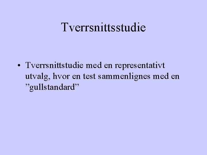 Tverrsnittsstudie • Tverrsnittstudie med en representativt utvalg, hvor en test sammenlignes med en ”gullstandard”