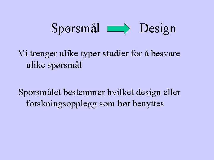  Spørsmål Design Vi trenger ulike typer studier for å besvare ulike spørsmål Spørsmålet