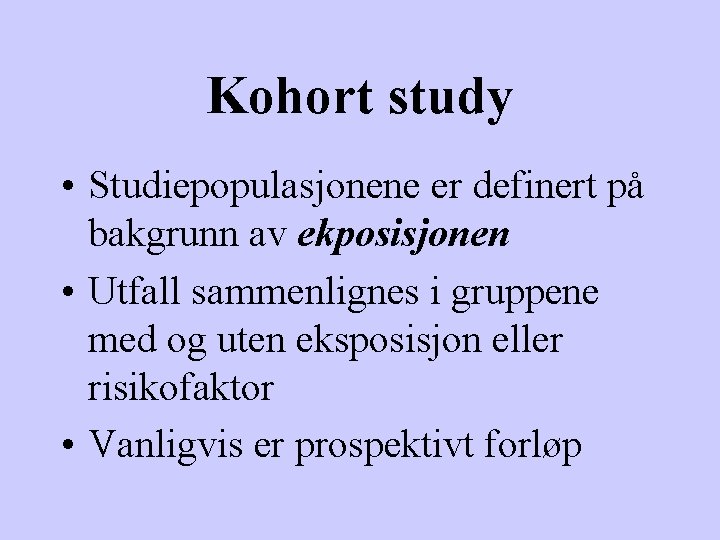 Kohort study • Studiepopulasjonene er definert på bakgrunn av ekposisjonen • Utfall sammenlignes i