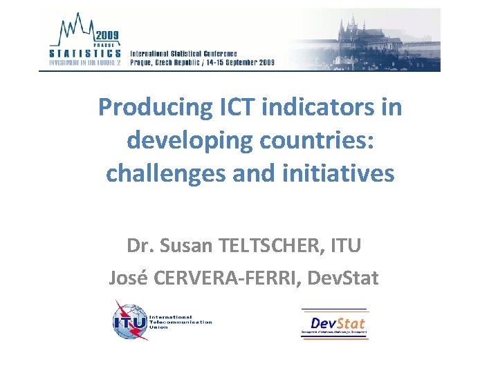 Producing ICT indicators in developing countries: challenges and initiatives Dr. Susan TELTSCHER, ITU José Producing ICT indicators in developing countries: challenges and initiatives Dr. Susan TELTSCHER, ITU José
