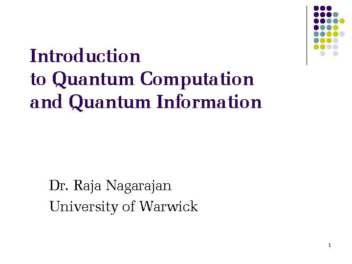 Introduction to Quantum Computation and Quantum Information Dr. Raja Nagarajan University of Warwick 1