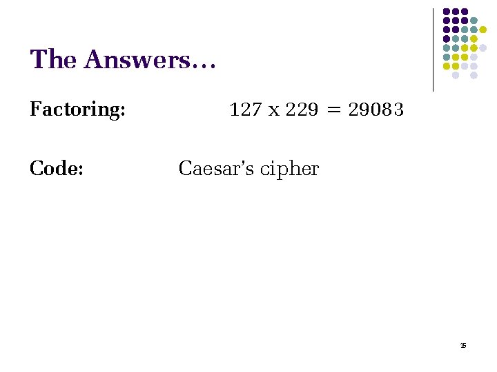 The Answers… Factoring: Code: 127 x 229 = 29083 Caesar’s cipher 15 