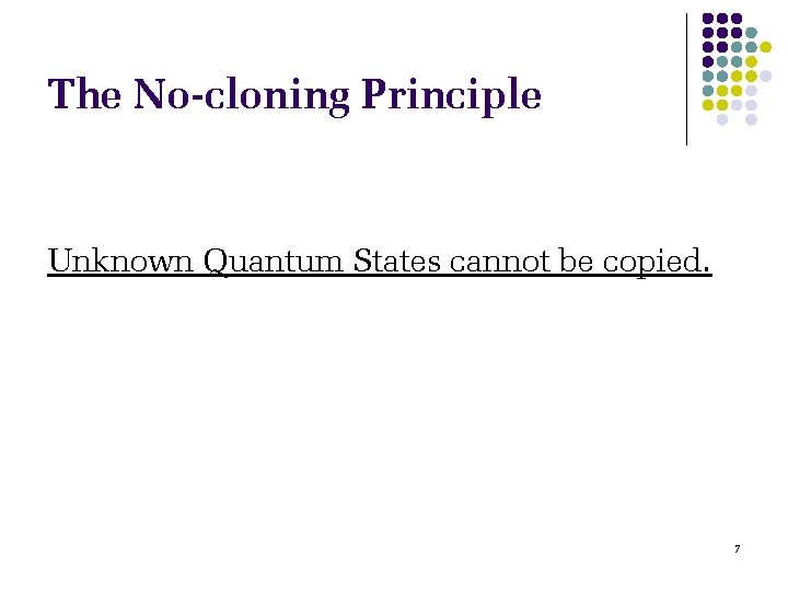 The No-cloning Principle Unknown Quantum States cannot be copied. 7 