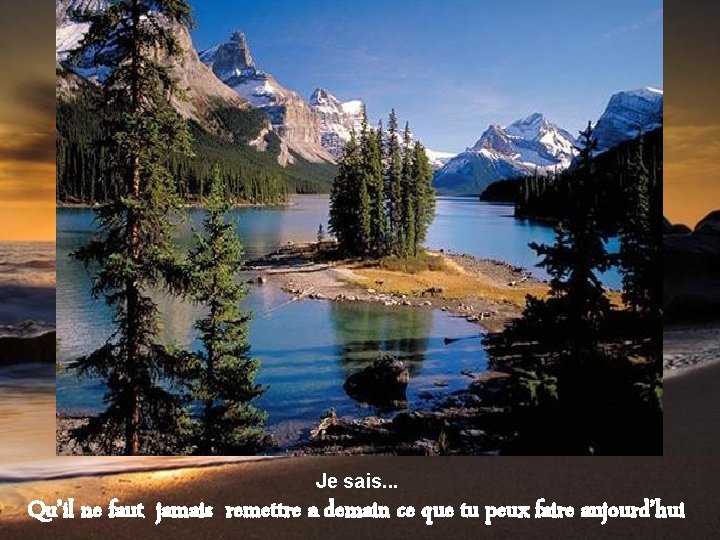 Je sais. . . Qu’il ne faut jamais remettre a demain ce que tu