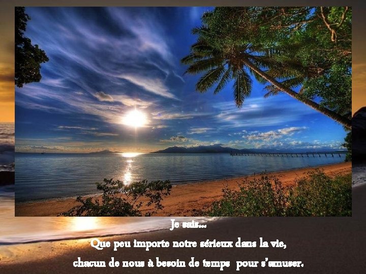 Je sais. . . Que peu importe notre sérieux dans la vie, chacun de