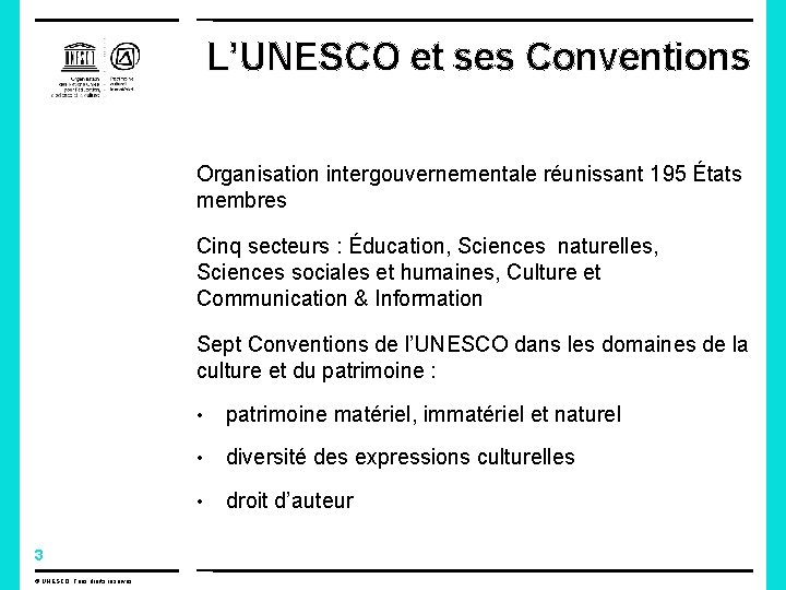 L’UNESCO et ses Conventions Organisation intergouvernementale réunissant 195 États membres Cinq secteurs : Éducation,