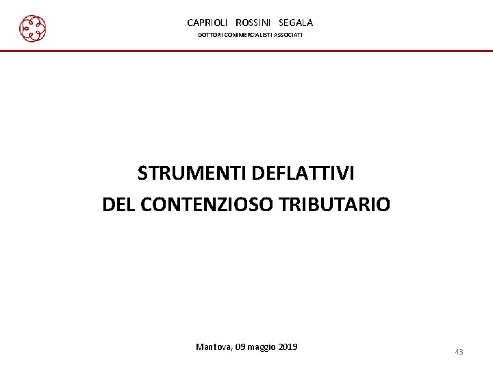 CAPRIOLI ROSSINI SEGALA DOTTORI COMMERCIALISTI ASSOCIATI STRUMENTI DEFLATTIVI DEL CONTENZIOSO TRIBUTARIO Mantova, 09 maggio