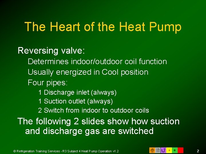 The Heart of the Heat Pump Reversing valve: Determines indoor/outdoor coil function Usually energized