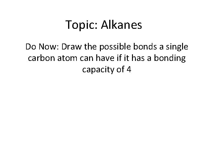 Topic: Alkanes Do Now: Draw the possible bonds a single carbon atom can have