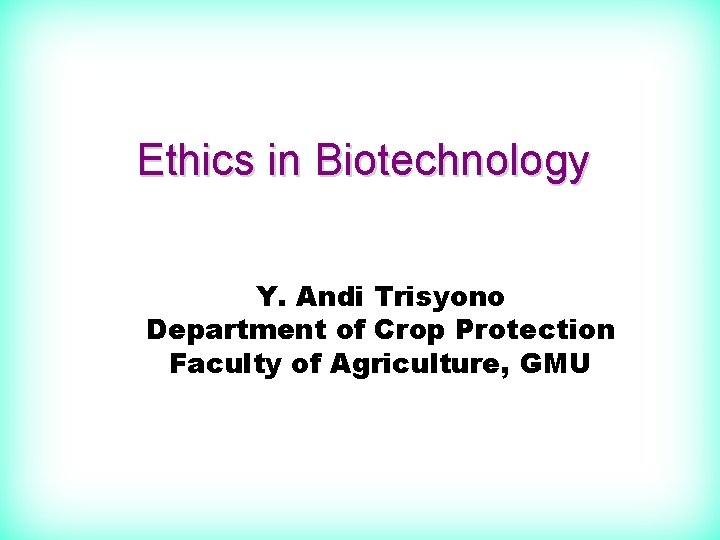 Ethics in Biotechnology Y. Andi Trisyono Department of Crop Protection Faculty of Agriculture, GMU