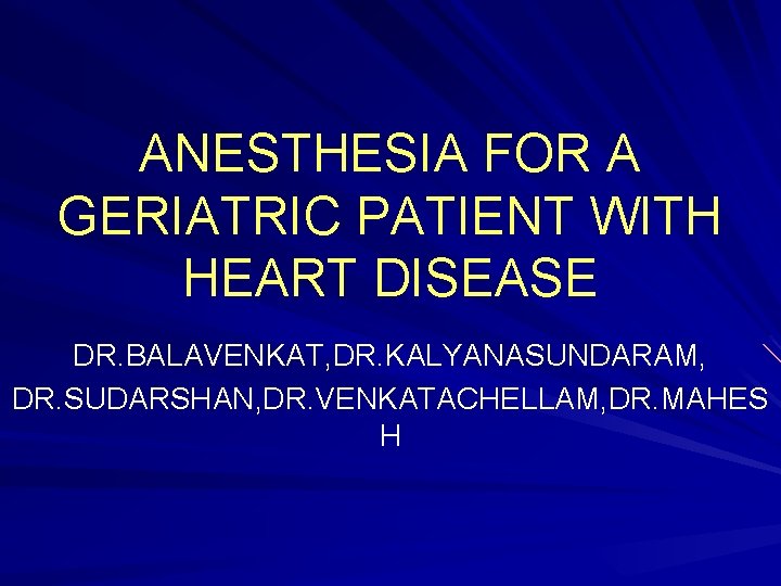 ANESTHESIA FOR A GERIATRIC PATIENT WITH HEART DISEASE DR. BALAVENKAT, DR. KALYANASUNDARAM, DR. SUDARSHAN,