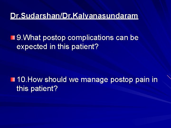 Dr. Sudarshan/Dr. Kalyanasundaram 9. What postop complications can be expected in this patient? 10.