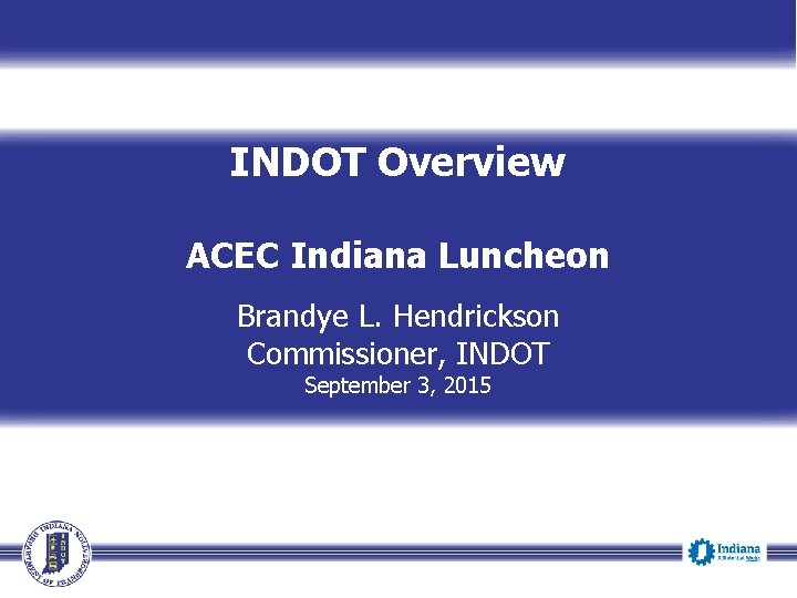 INDOT Overview ACEC Indiana Luncheon Brandye L. Hendrickson Commissioner, INDOT September 3, 2015 