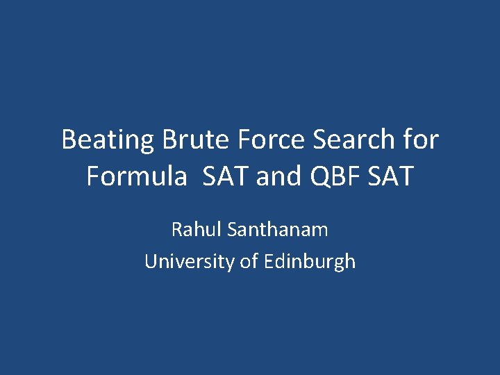 Beating Brute Force Search for Formula SAT and QBF SAT Rahul Santhanam University of