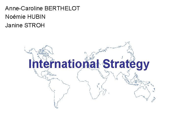 Anne-Caroline BERTHELOT Noémie HUBIN Janine STROH International Strategy 